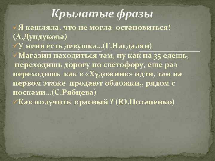 Крылатые фразы üЯ кашляла, что не могла остановиться! (А. Дундукова) üУ меня есть девушка…(Г.