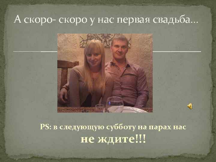 А скоро- скоро у нас первая свадьба… PS: в следующую субботу на парах нас