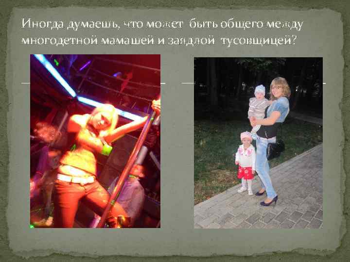 Иногда думаешь, что может быть общего между многодетной мамашей и заядлой тусовщицей? 