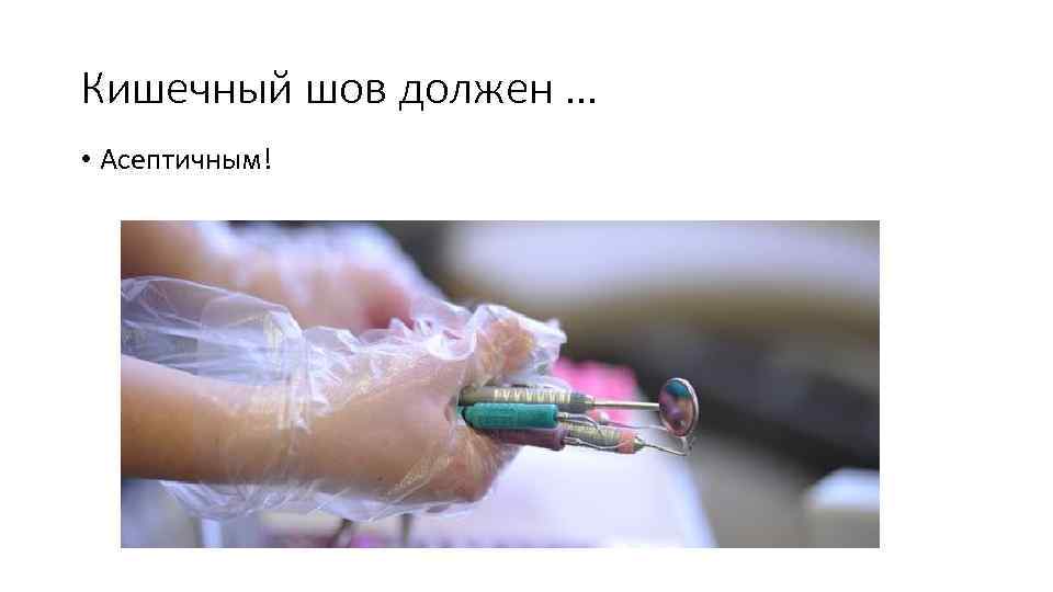 Кишечный шов должен … • Асептичным! 