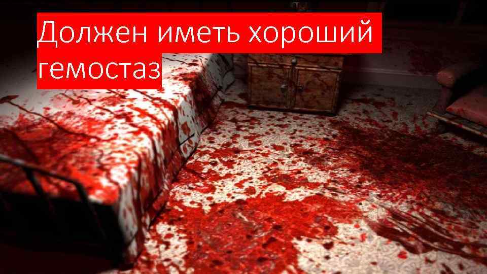 Должен иметь хороший гемостаз 