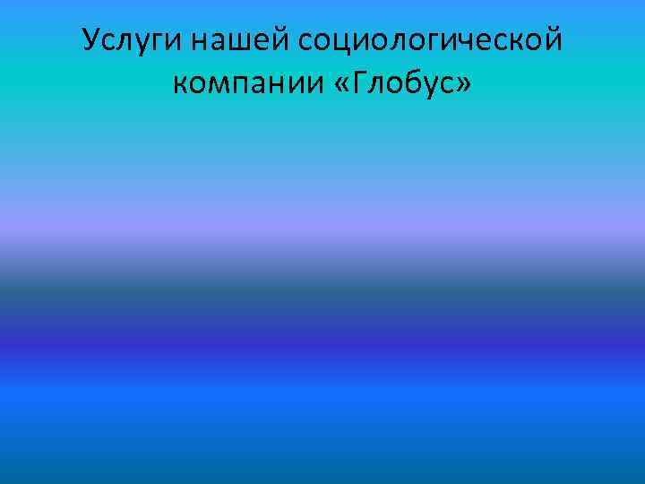 Услуги нашей социологической компании «Глобус» 