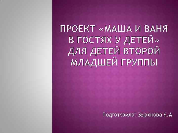 ПРОЕКТ «МАША И ВАНЯ В ГОСТЯХ У ДЕТЕЙ» ДЛЯ ДЕТЕЙ ВТОРОЙ МЛАДШЕЙ ГРУППЫ Подготовила: