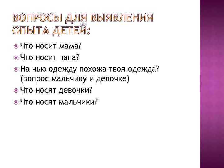 Что носит мама? Что носит папа? На чью одежду похожа твоя одежда? (вопрос