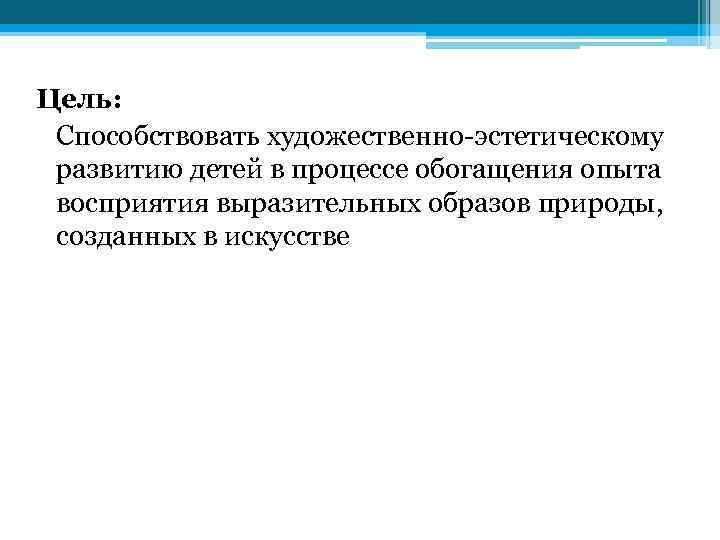 Цель: Способствовать художественно-эстетическому развитию детей в процессе обогащения опыта восприятия выразительных образов природы, созданных