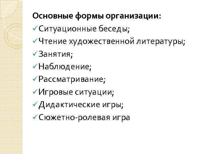 Основные формы организации: ü Ситуационные беседы; ü Чтение художественной литературы; ü Занятия; ü Наблюдение;