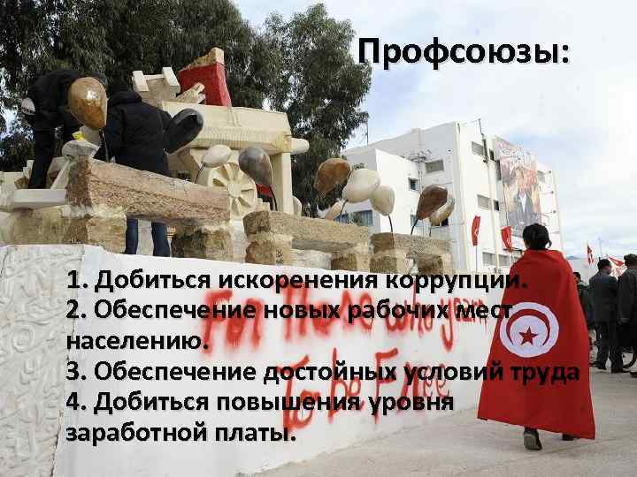 Профсоюзы: 1. Добиться искоренения коррупции. 2. Обеспечение новых рабочих мест населению. 3. Обеспечение достойных