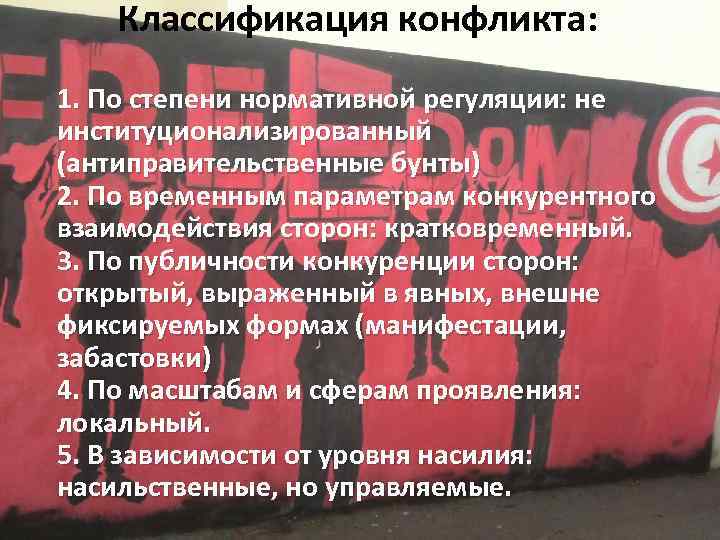 Классификация конфликта: 1. По степени нормативной регуляции: не институционализированный (антиправительственные бунты) 2. По временным