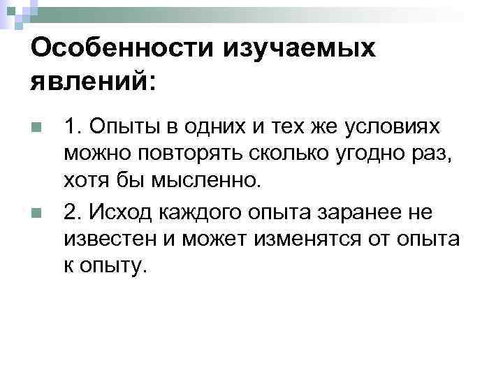 Особенности изучаемых явлений: n n 1. Опыты в одних и тех же условиях можно