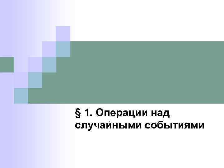 § 1. Операции над случайными событиями 