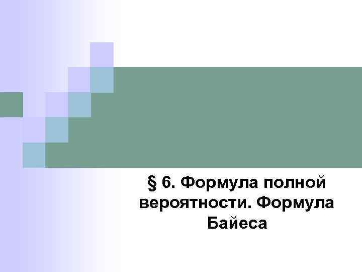 § 6. Формула полной вероятности. Формула Байеса 