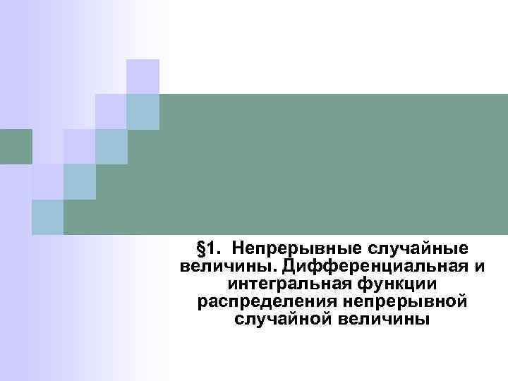 § 1. Непрерывные случайные величины. Дифференциальная и интегральная функции распределения непрерывной случайной величины 