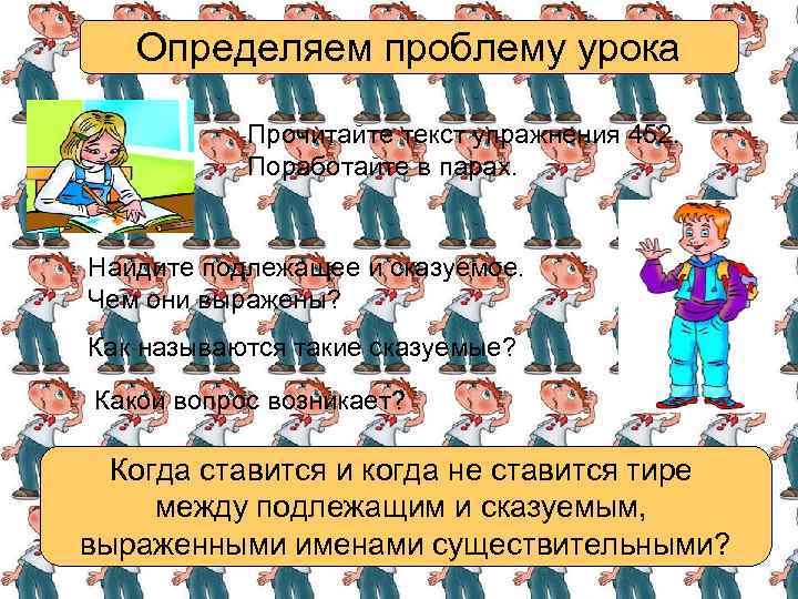 Определяем проблему урока Прочитайте текст упражнения 452. Поработайте в парах. Найдите подлежащее и сказуемое.