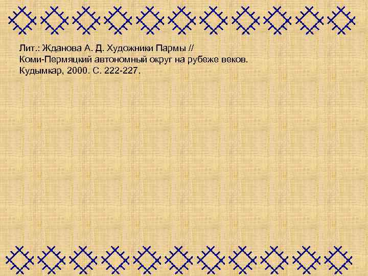 Лит. : Жданова А. Д. Художники Пармы // Коми-Пермяцкий автономный округ на рубеже веков.