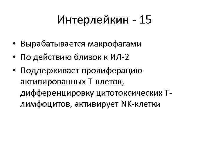 Интерлейкин - 15 • Вырабатывается макрофагами • По действию близок к ИЛ-2 • Поддерживает