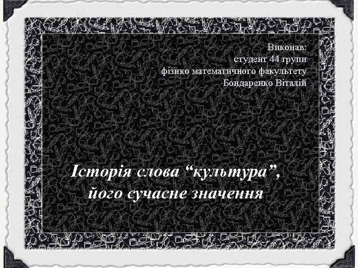 Виконав: студент 44 групи фізико математичного факультету Бондаренко Віталій Історія слова “культура”, його сучасне