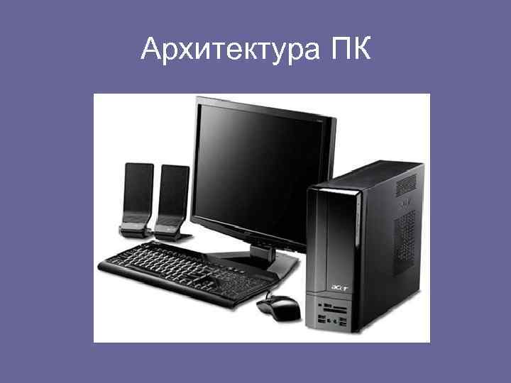 Архитектуру современных персональных компьютеров. Архитектура ПК. Архитектура персонального компьютера. « Архитектура комьпьютора. Архитектура биокомпьютера.