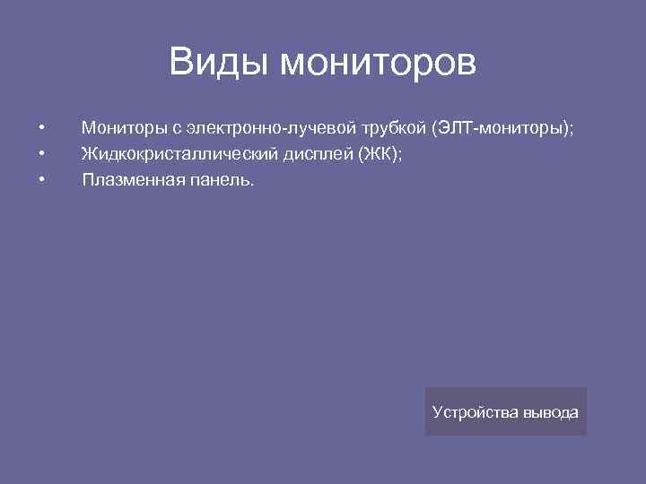 Виды мониторов • • • Мониторы с электронно-лучевой трубкой (ЭЛТ-мониторы); Жидкокристаллический дисплей (ЖК); Плазменная