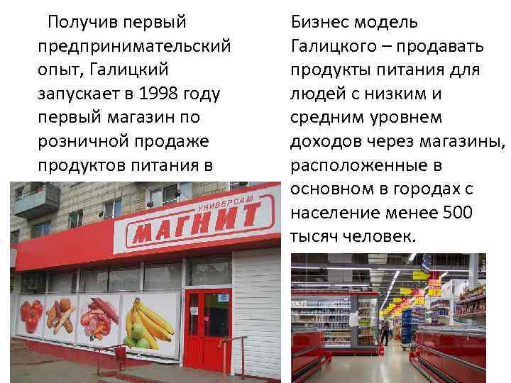 Получив первый предпринимательский опыт, Галицкий запускает в 1998 году первый магазин по розничной продаже
