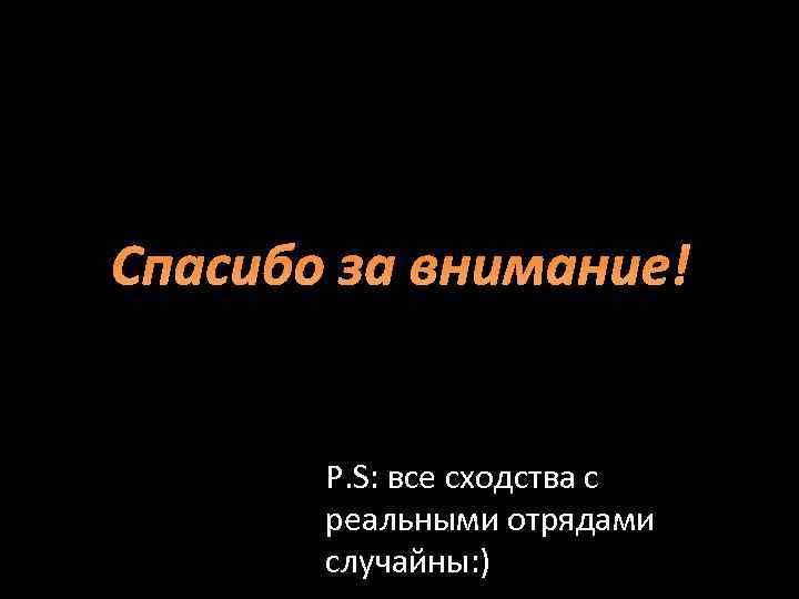 Спасибо за внимание! P. S: все сходства с реальными отрядами случайны: ) 