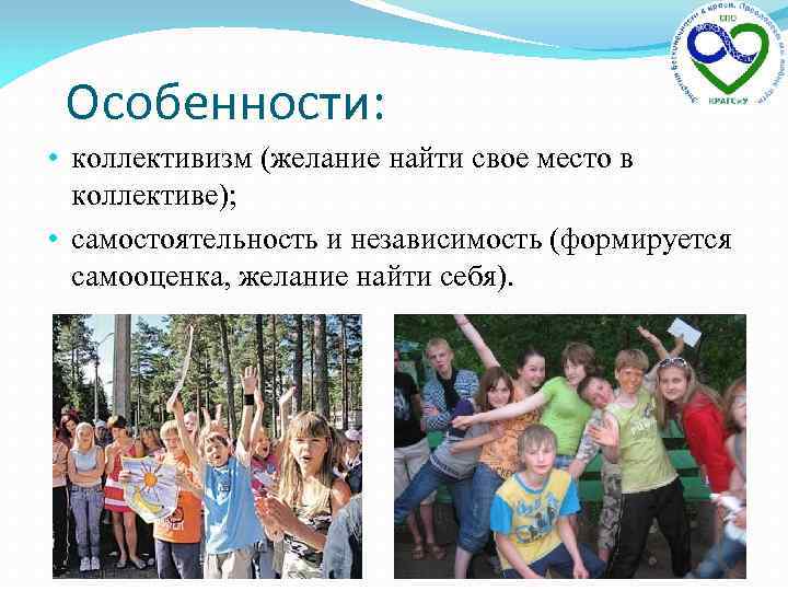 Особенности: • коллективизм (желание найти свое место в коллективе); • самостоятельность и независимость (формируется