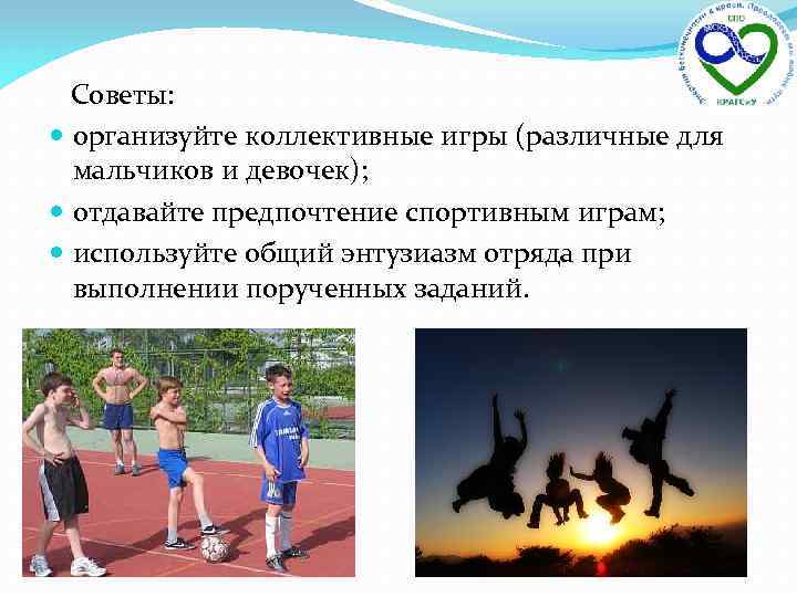 Советы: организуйте коллективные игры (различные для мальчиков и девочек); отдавайте предпочтение спортивным играм; используйте