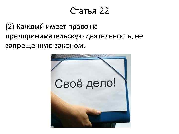 Статья 22 (2) Каждый имеет право на предпринимательскую деятельность, не запрещенную законом. 