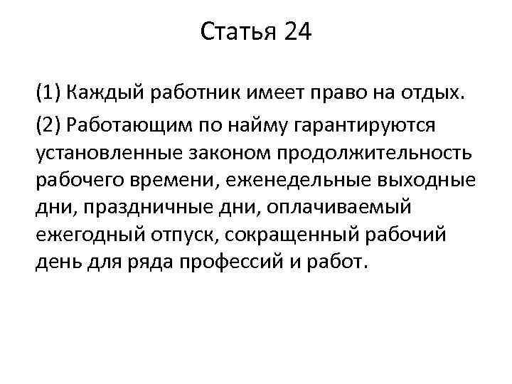 Статья 24 (1) Каждый работник имеет право на отдых. (2) Работающим по найму гарантируются