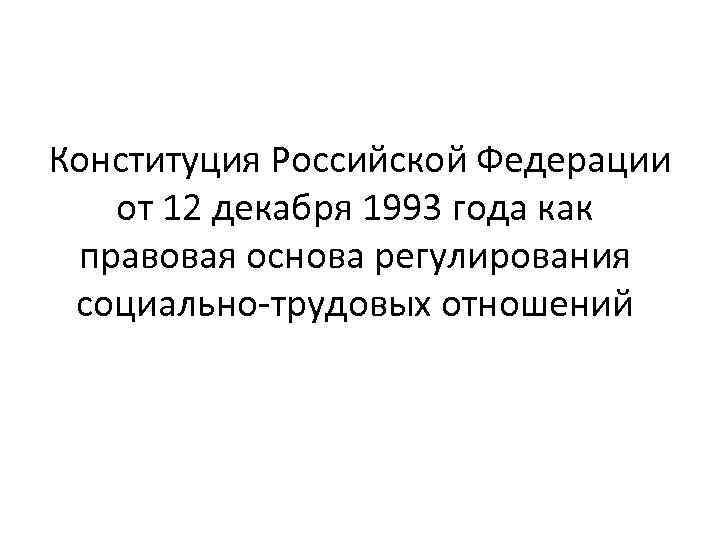 Конституция Российской Федерации от 12 декабря 1993 года как правовая основа регулирования социально-трудовых отношений