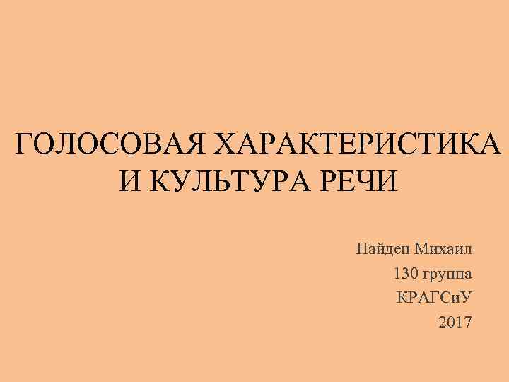 ГОЛОСОВАЯ ХАРАКТЕРИСТИКА И КУЛЬТУРА РЕЧИ Найден Михаил 130 группа КРАГСи. У 2017 