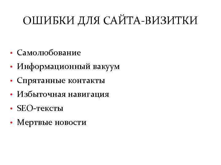 ОШИБКИ ДЛЯ САЙТА-ВИЗИТКИ • Самолюбование • Информационный вакуум • Спрятанные контакты • Избыточная навигация