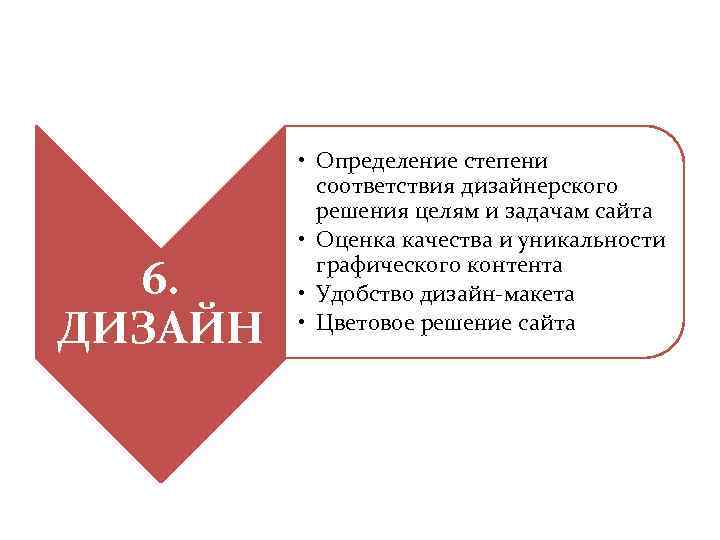 6. ДИЗАЙН • Определение степени соответствия дизайнерского решения целям и задачам сайта • Оценка