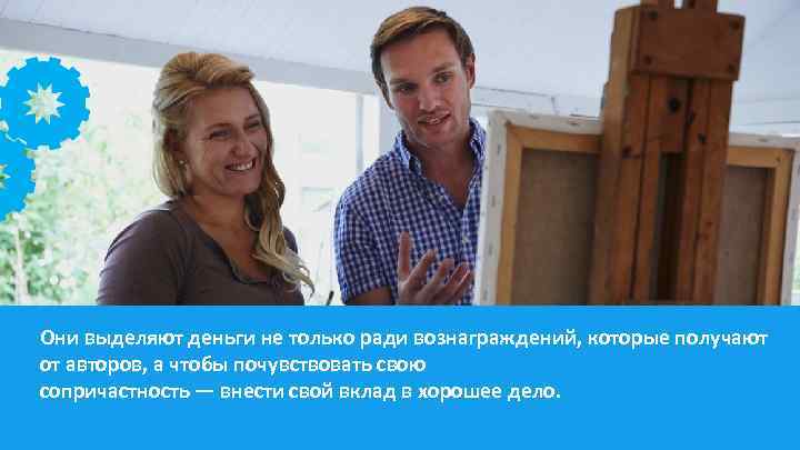 Они выделяют деньги не только ради вознаграждений, которые получают от авторов, а чтобы почувствовать