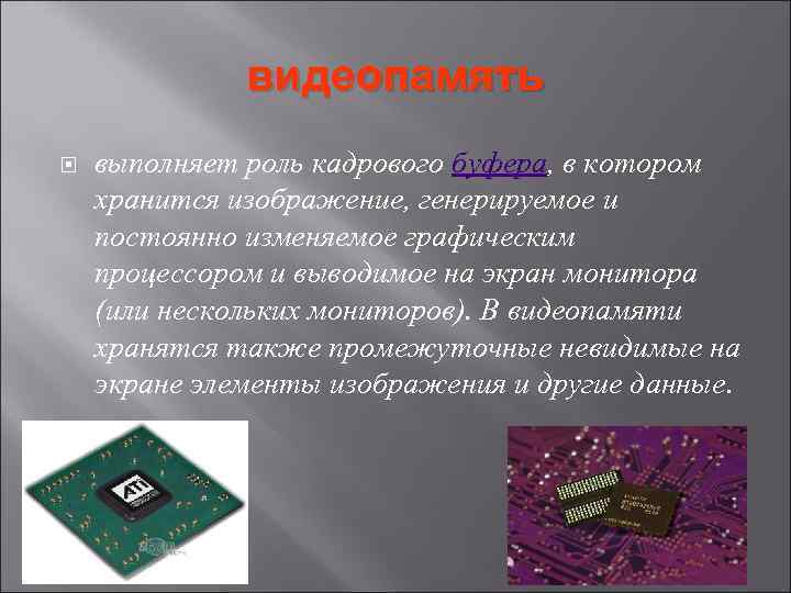 видеопамять выполняет роль кадрового буфера, в котором хранится изображение, генерируемое и постоянно изменяемое графическим