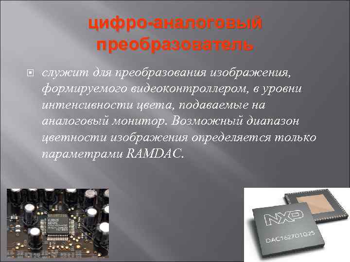 цифро-аналоговый преобразователь служит для преобразования изображения, формируемого видеоконтроллером, в уровни интенсивности цвета, подаваемые на