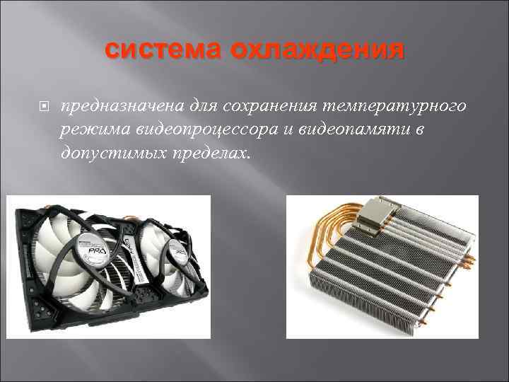 система охлаждения предназначена для сохранения температурного режима видеопроцессора и видеопамяти в допустимых пределах. 