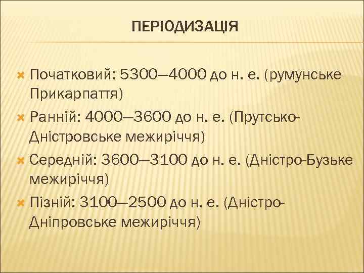 ПЕРІОДИЗАЦІЯ Початковий: 5300— 4000 до н. е. (румунське Прикарпаття) Ранній: 4000— 3600 до н.