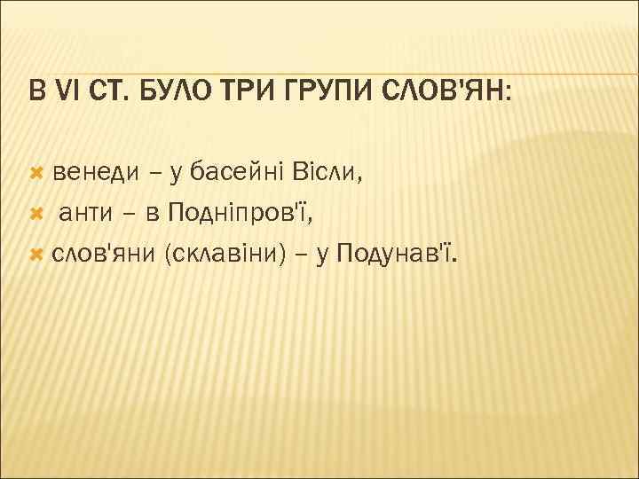 В VI СТ. БУЛО ТРИ ГРУПИ СЛОВ'ЯН: венеди – у басейні Вісли, анти –