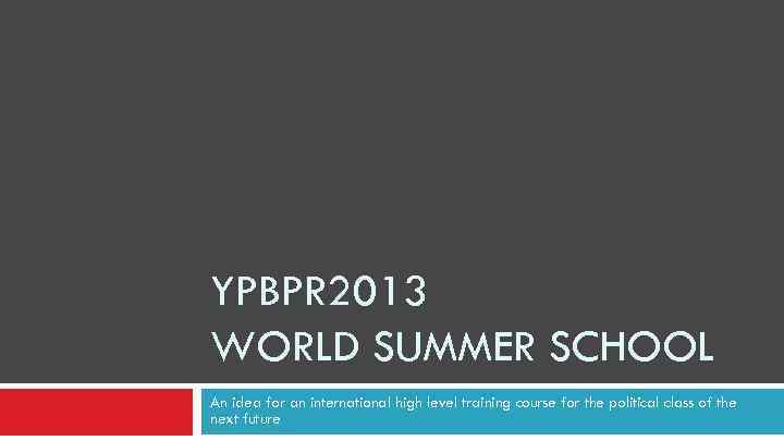 YPBPR 2013 WORLD SUMMER SCHOOL An idea for an international high level training course