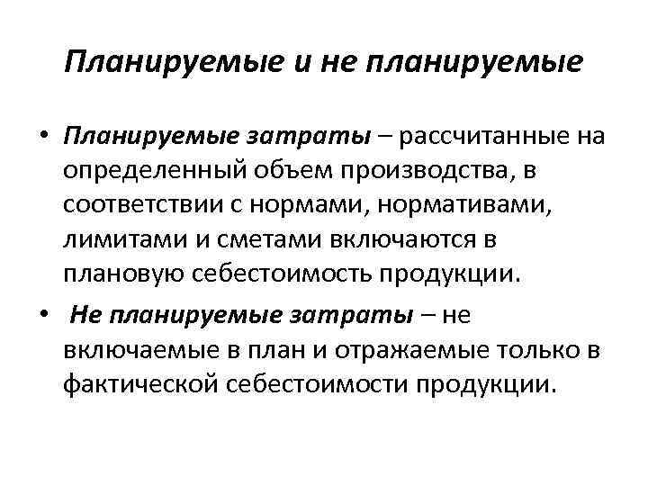 Планируемые и не планируемые • Планируемые затраты – рассчитанные на определенный объем производства, в