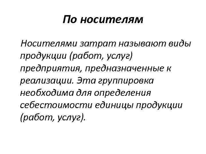 По носителям Носителями затрат называют виды продукции (работ, услуг) предприятия, предназначенные к реализации. Эта