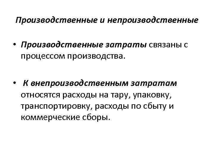 Производственные и непроизводственные • Производственные затраты связаны с процессом производства. • К внепроизводственным затратам