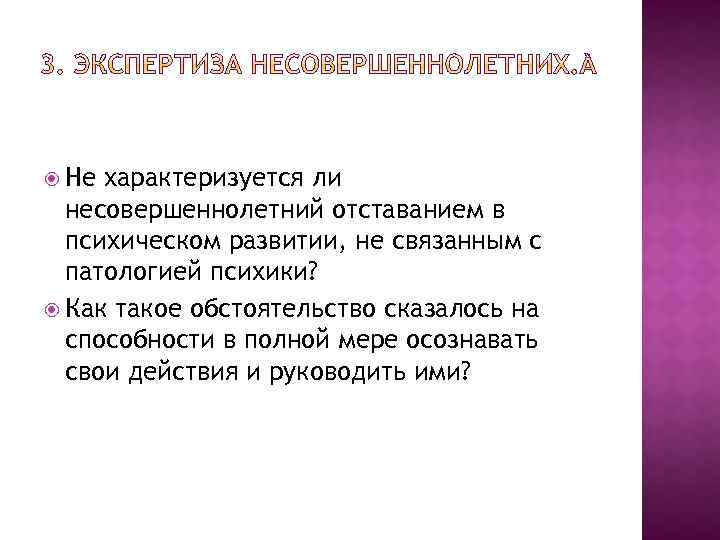  Не характеризуется ли несовершеннолетний отставанием в психическом развитии, не связанным с патологией психики?