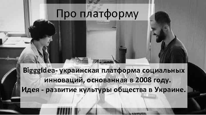 Про платформу Biggg. Idea- украинская платформа социальных инноваций, основанная в 2008 году. Идея -
