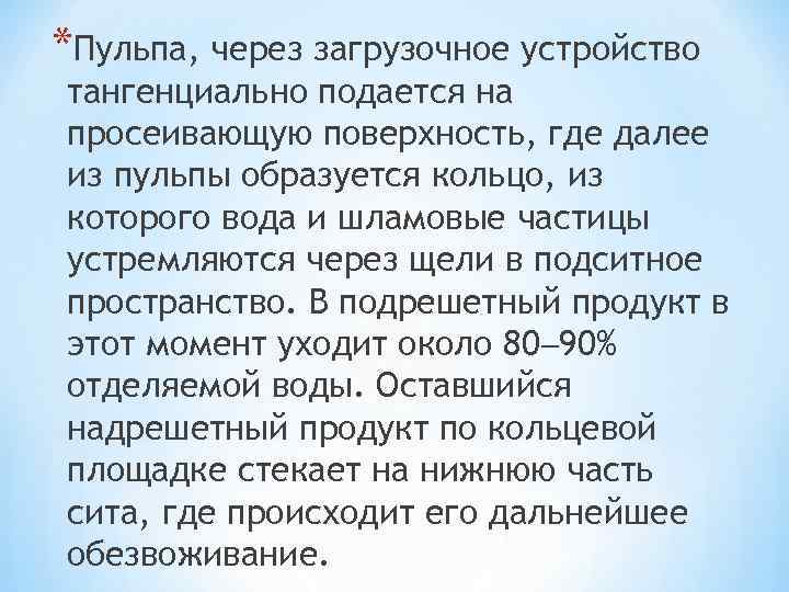 *Пульпа, через загрузочное устройство тангенциально подается на просеивающую поверхность, где далее из пульпы образуется