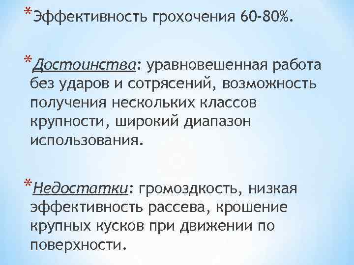 *Эффективность грохочения 60 -80%. *Достоинства: уравновешенная работа без ударов и сотрясений, возможность получения нескольких