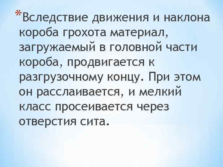 *Вследствие движения и наклона короба грохота материал, загружаемый в головной части короба, продвигается к
