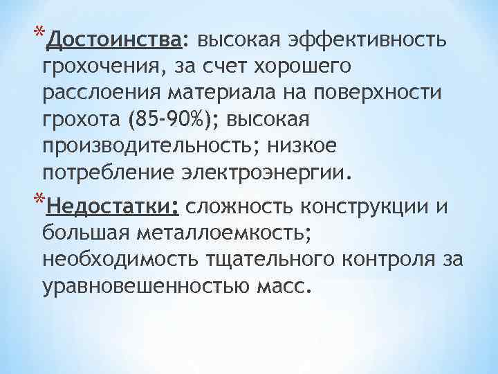 *Достоинства: высокая эффективность грохочения, за счет хорошего расслоения материала на поверхности грохота (85 -90%);