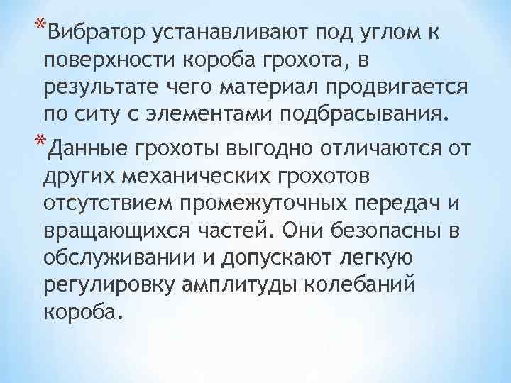 *Вибратор устанавливают под углом к поверхности короба грохота, в результате чего материал продвигается по