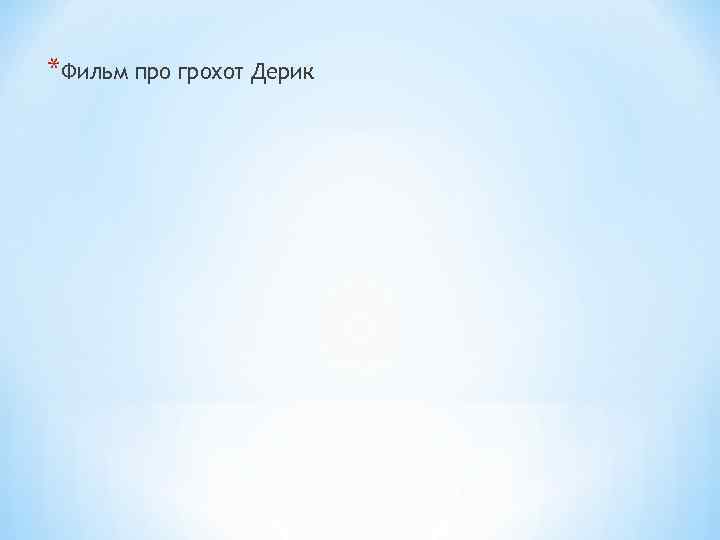 *Фильм про грохот Дерик 